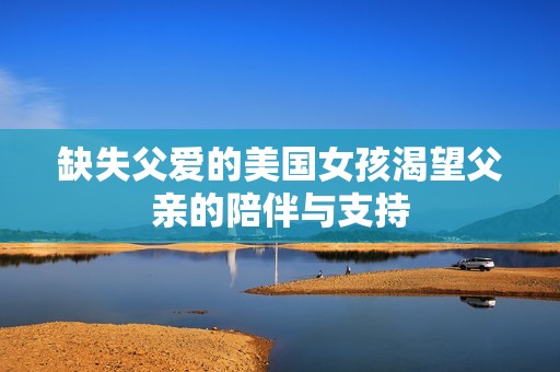 缺失父爱的美国女孩渴望父亲的陪伴与支持