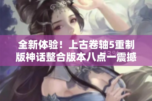 全新体验！上古卷轴5重制版神话整合版本八点一震撼来袭