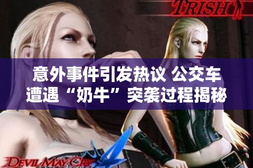 意外事件引发热议 公交车遭遇“奶牛”突袭过程揭秘