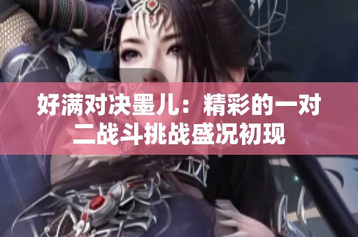 好满对决墨儿：精彩的一对二战斗挑战盛况初现