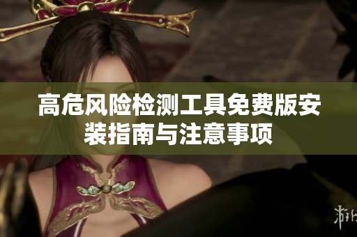 高危风险检测工具免费版安装指南与注意事项