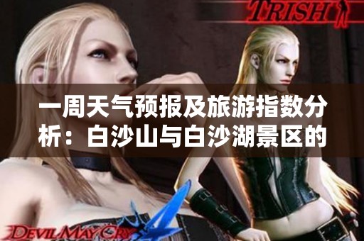 一周天气预报及旅游指数分析：白沙山与白沙湖景区的气温变化