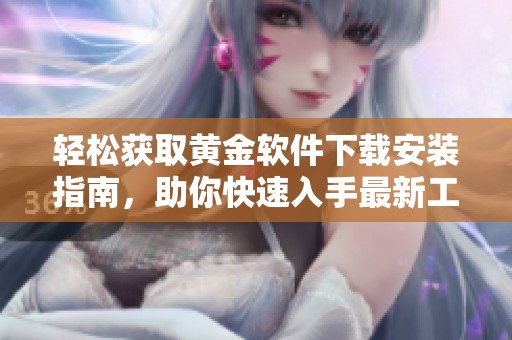 轻松获取黄金软件下载安装指南，助你快速入手最新工具