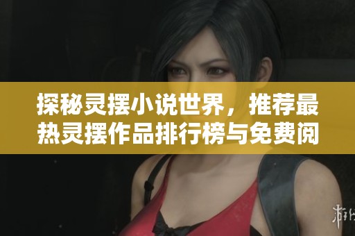 探秘灵摆小说世界，推荐最热灵摆作品排行榜与免费阅读合集