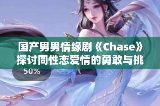 国产男男情缘剧《Chase》探讨同性恋爱情的勇敢与挑战