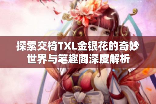探索交椅TXL金银花的奇妙世界与笔趣阁深度解析