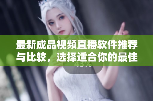 最新成品视频直播软件推荐与比较，选择适合你的最佳平台