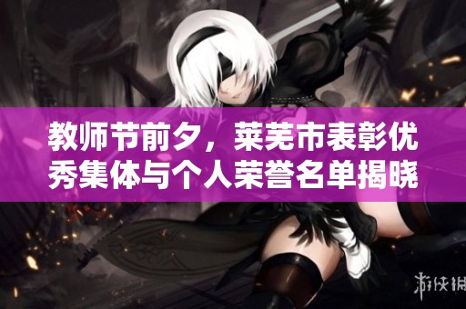 教师节前夕，莱芜市表彰优秀集体与个人荣誉名单揭晓