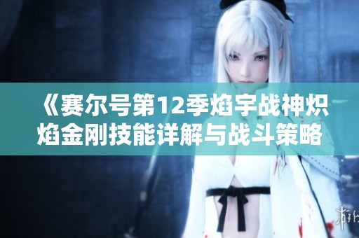 《赛尔号第12季焰宇战神炽焰金刚技能详解与战斗策略》