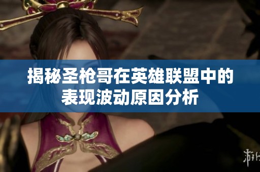 揭秘圣枪哥在英雄联盟中的表现波动原因分析