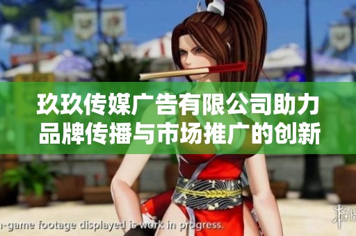 玖玖传媒广告有限公司助力品牌传播与市场推广的创新方案