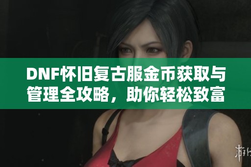 DNF怀旧复古服金币获取与管理全攻略，助你轻松致富！