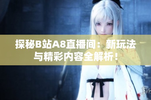 探秘B站A8直播间：新玩法与精彩内容全解析！