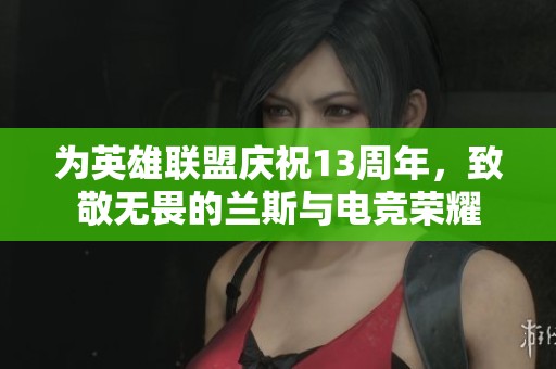 为英雄联盟庆祝13周年，致敬无畏的兰斯与电竞荣耀