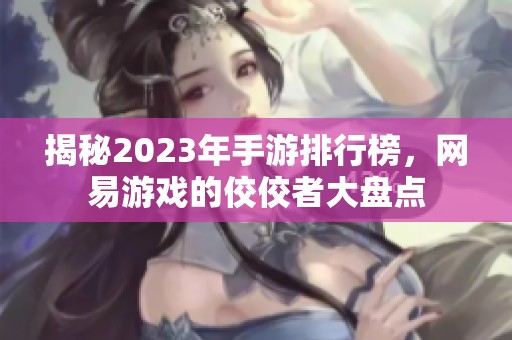 揭秘2023年手游排行榜，网易游戏的佼佼者大盘点