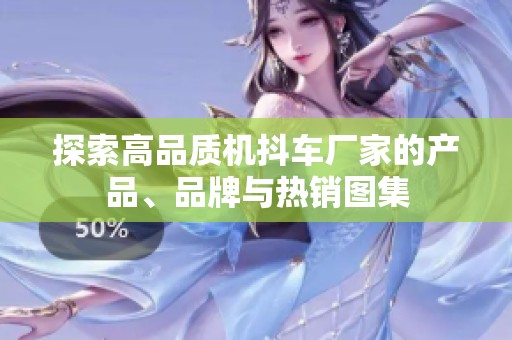 探索高品质机抖车厂家的产品、品牌与热销图集
