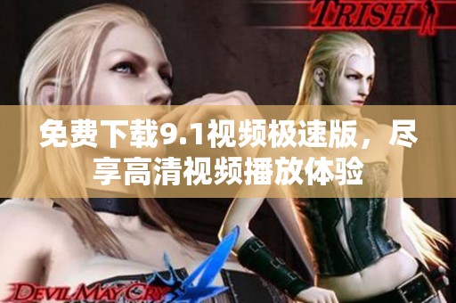 免费下载9.1视频极速版，尽享高清视频播放体验