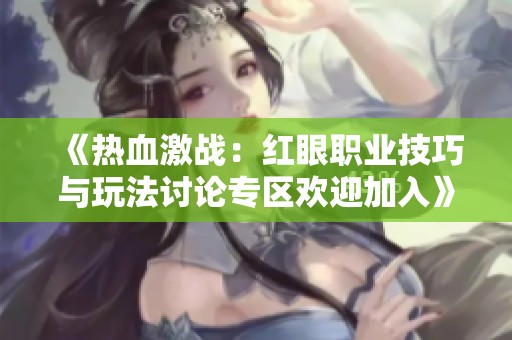 《热血激战：红眼职业技巧与玩法讨论专区欢迎加入》