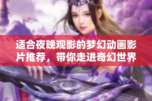 适合夜晚观影的梦幻动画影片推荐，带你走进奇幻世界