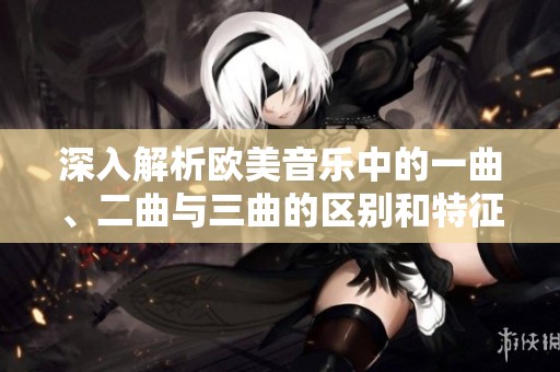 深入解析欧美音乐中的一曲、二曲与三曲的区别和特征