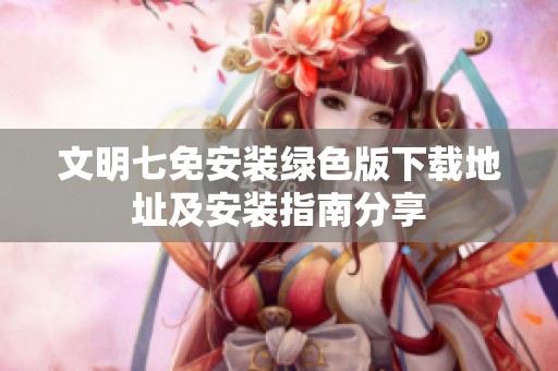 文明七免安装绿色版下载地址及安装指南分享