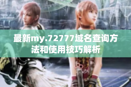 最新my.72777域名查询方法和使用技巧解析