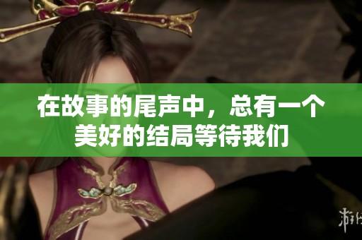在故事的尾声中，总有一个美好的结局等待我们