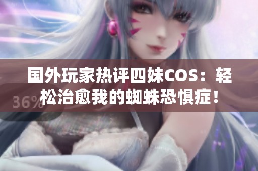 国外玩家热评四妹COS：轻松治愈我的蜘蛛恐惧症！