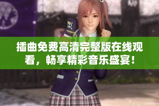 插曲免费高清完整版在线观看，畅享精彩音乐盛宴！