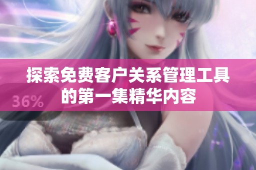 探索免费客户关系管理工具的第一集精华内容