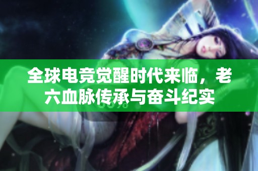 全球电竞觉醒时代来临，老六血脉传承与奋斗纪实