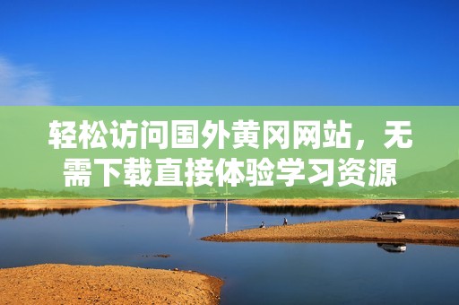 轻松访问国外黄冈网站，无需下载直接体验学习资源
