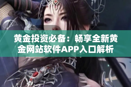 黄金投资必备：畅享全新黄金网站软件APP入口解析