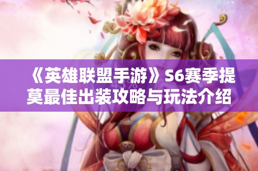 《英雄联盟手游》S6赛季提莫最佳出装攻略与玩法介绍