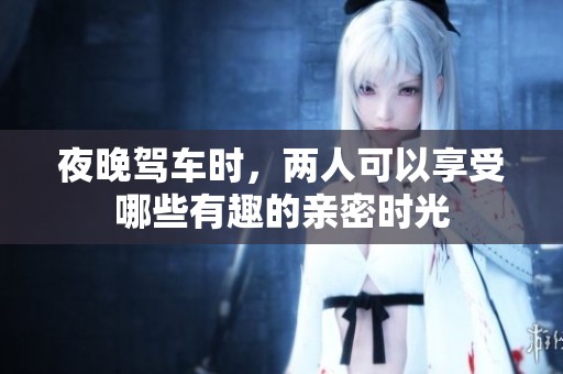 夜晚驾车时，两人可以享受哪些有趣的亲密时光