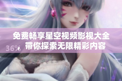 免费畅享星空视频影视大全，带你探索无限精彩内容