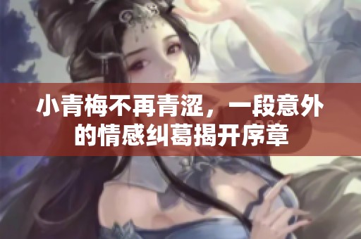小青梅不再青涩，一段意外的情感纠葛揭开序章