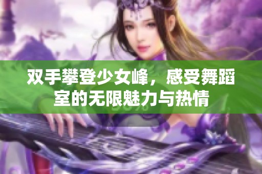 双手攀登少女峰，感受舞蹈室的无限魅力与热情