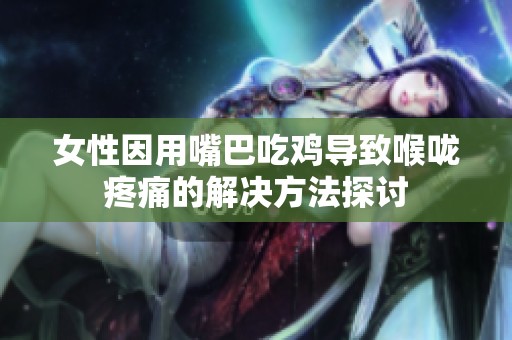 女性因用嘴巴吃鸡导致喉咙疼痛的解决方法探讨