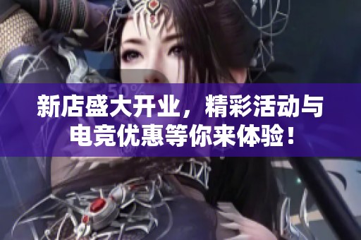 新店盛大开业，精彩活动与电竞优惠等你来体验！