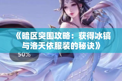 《暗区突围攻略：获得冰镐与洛天依服装的秘诀》