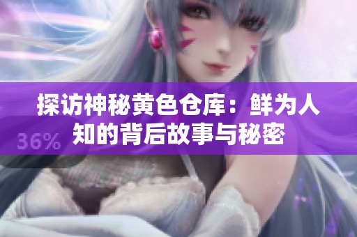探访神秘黄色仓库：鲜为人知的背后故事与秘密