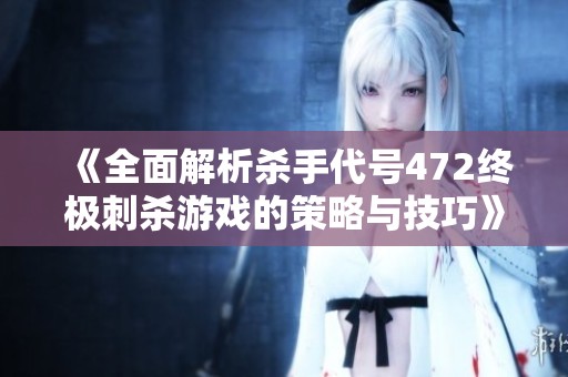 《全面解析杀手代号472终极刺杀游戏的策略与技巧》