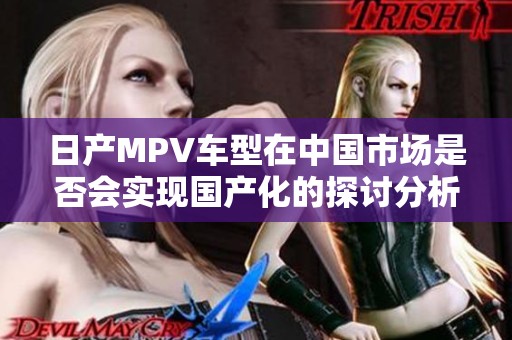 日产MPV车型在中国市场是否会实现国产化的探讨分析