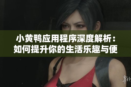 小黄鸭应用程序深度解析：如何提升你的生活乐趣与便捷性