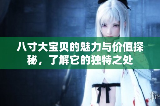 八寸大宝贝的魅力与价值探秘，了解它的独特之处