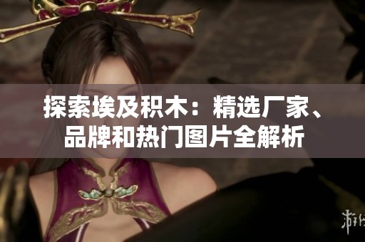 探索埃及积木：精选厂家、品牌和热门图片全解析