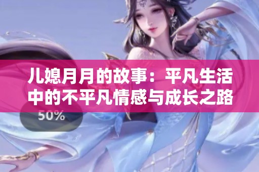 儿媳月月的故事：平凡生活中的不平凡情感与成长之路