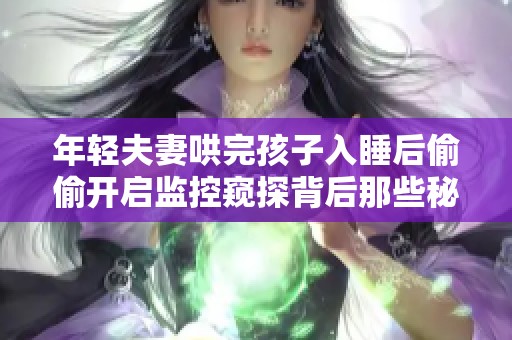 年轻夫妻哄完孩子入睡后偷偷开启监控窥探背后那些秘密