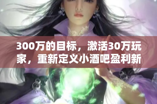 300万的目标，激活30万玩家，重新定义小酒吧盈利新模式